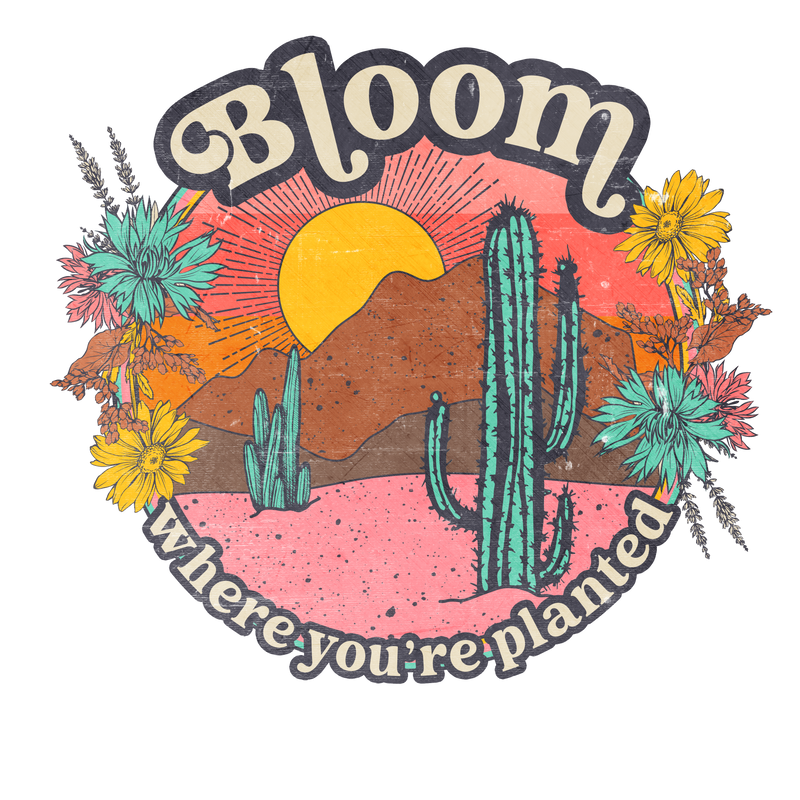 Direct to Film Transfer - Bloom Where You Are Planted Desert