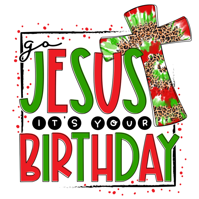 Direct to Film Transfer - Go Jesus It's Your Birthday
